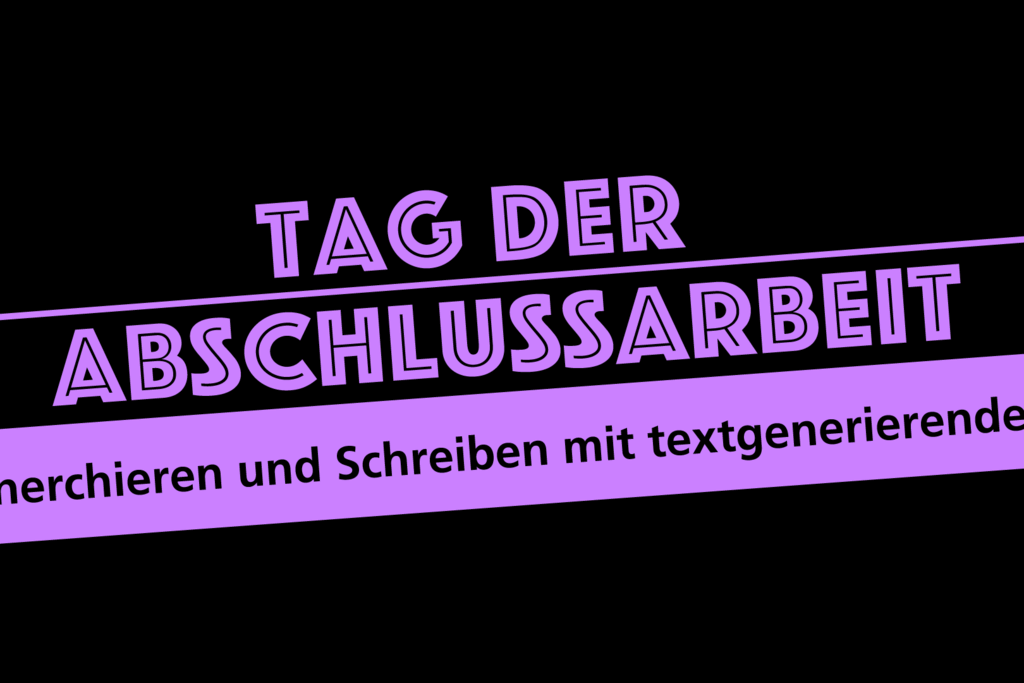 Tag der Abschlussarbeit (17.07.2025): Recherchieren und Schreiben mit textgenerierender KI